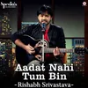 Aadat Nahi Tum Bin - Rishabh Srivastava