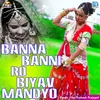 About Banna Banni Ro Biyav Mandyo Song