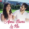 About Apna Bana Le Na Song