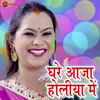 About Ghare Aaja Holiya Me Song