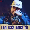 Legi Isse Kaise Tu