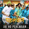 About Jai Ho Pehlwaan (From "Pehlwaan") Song