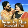 About Bani Sa Chiz Branded Hai Song