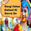 About Rang Tohse Dalwai Ki Devra Se Song