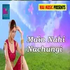 About Main Nahi Nachungi Song