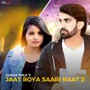 About Jaat Roya Saari Raat 2 Song