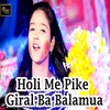 About Holi Me Pike Giral Ba Balamua Song