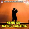 Kehu Se Na Dil Lagaiha