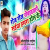 About Roj Roj Rowawtare Sakhi Hamra Hol Ke Song