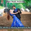 About Dj Wala Chaura Anhariya Me Song