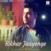 About Bikhar Jaayenge Song