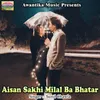 About Aisan Sakhi Milal Ba Bhatar Song