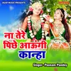 About Na Tere Piche Aungi Kanha Song
