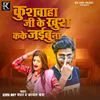 About Kushwaha Ji Ke Khush Kake Jaibu Na Song