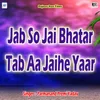 About Jab So Jai Bhatar Tab Aa Jaihe Yaar Song