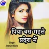 About Piya Bas Gaile Pardesh Me Song