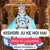 About Kishori Ju Ke Hoi Hai Byah Ki Laganiya Song