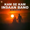 About Kam Se Kam Insaan Bano Song