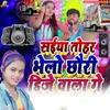 About Saiyan Tohar Bhelo Chouri Dj Wala Ge Song