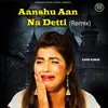 About Aanshu Aan Na Detti (Remix) Song