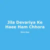 About Jila Devariya Ke Haee Ham Chhora Song