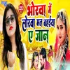 About Bhorwa Me Lorwa Mat Bahaiya Ae Jaan Song