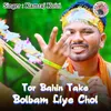 Tor Bahin Take Bolbam Liye Chol