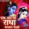 About Radha Bhajan - Ek Baar Toh Radha Bankar Dekho Song
