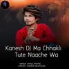 About Kanesh DJ Ma Chhakli Tute Naache Wa Song