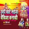 About Chhathi Ghate Saiya Bediya Banadi Song