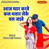 About Aaj Pyar Karabe Kal Bhatar Leke Chal Jaibe Song