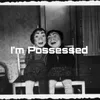 About I'M POSSESSED Song