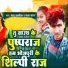 About Tu South Ke Pushparaj Ham Bhojpuri Ke Shilpi Raj Song