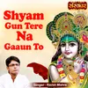 About Shyam Gun Tere Na Gaaun To Song