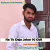 About Ke To Deja Jahar Ki Goli Song