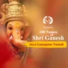 About 108 Names of Shri Ganesh - Jaya Ganapatae Namah Song