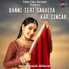About Banni Teri Sakhiya Kar Singar Song
