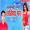 About Sajanwa Hamro Chhatiya Par Song