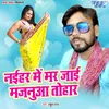 About Naihar Me Mar Jai Majanua Tohar Song