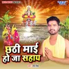 About Chhathi Maai Hoja Sahaye Song