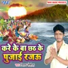 About Kare Ke Ba Chhath Ke Pujai Rajau Song