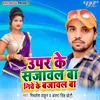 About Upar Ke Sajawal Ba Niche Ke Bajawal Ba Song