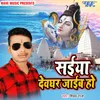 About Saiya Devaghar Jaiba Ho Song