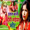 About Hasat Bani Devi Maiya Mor Song