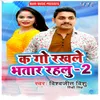 About Ka Go Rakhlu Bhatar Rahalu 2 Song