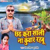 About Chhath Kara Shali Na Kuwar Rahbu Song