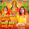 About Parichchha Chhathi Mai Kahe Lelu Song