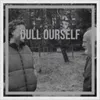 About Dull Ourself Song