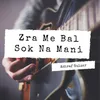 About Zra Me Bal Sok Na Mani Song