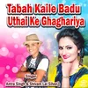 About Tabah Kaile Badu Uthai Ke Ghaghariya Song